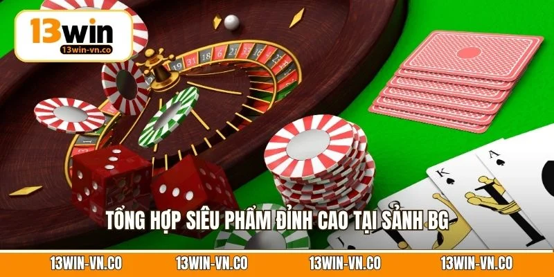Tổng hợp siêu phẩm đỉnh cao tại sảnh BG