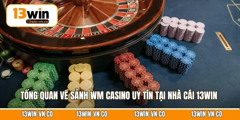 Casino WM - Trải Nghiệm Cá Cược Thượng Lưu Số 1 Tại 13Win 2 Tổng quan về sảnh WM Casino uy tín tại nhà cái 13Win