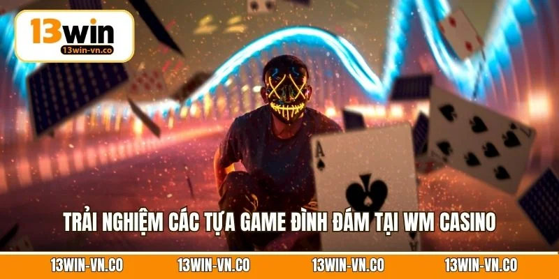 Casino WM - Trải Nghiệm Cá Cược Thượng Lưu Số 1 Tại 13Win 4 Trải nghiệm các tựa game đình đám tại WM Casino