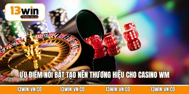 Casino WM - Trải Nghiệm Cá Cược Thượng Lưu Số 1 Tại 13Win 3 Ưu điểm nổi bật tạo nên thương hiệu cho Casino WM