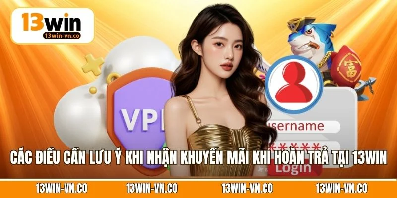 Khuyến Mãi Hoàn Trả - Ưu Đãi Không Giới Hạn Cho Hội Viên 4 Các điều cần lưu ý khi nhận khuyến mãi khi hoàn trả tại 13Win