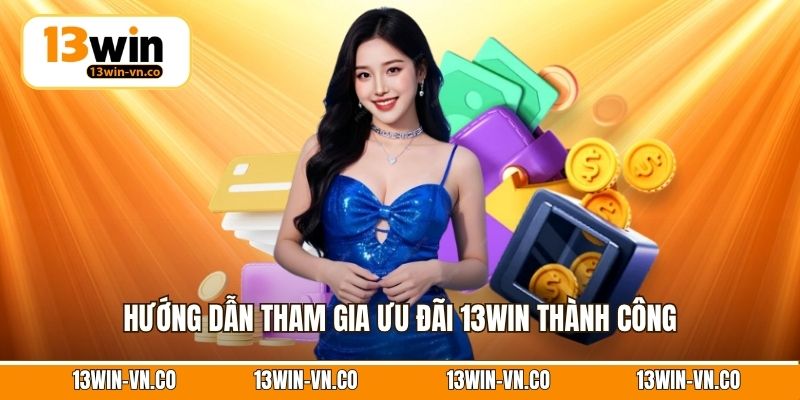 Hướng dẫn tham gia ưu đãi 13Win thành công