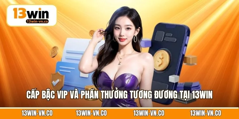 Cấp bậc VIP và phần thưởng tương đương tại 13Win