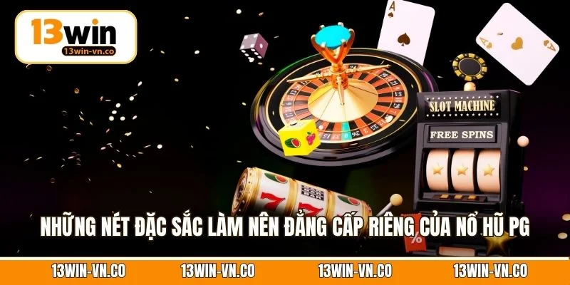 Những nét đặc sắc làm nên đẳng cấp riêng của Nổ hũ PG