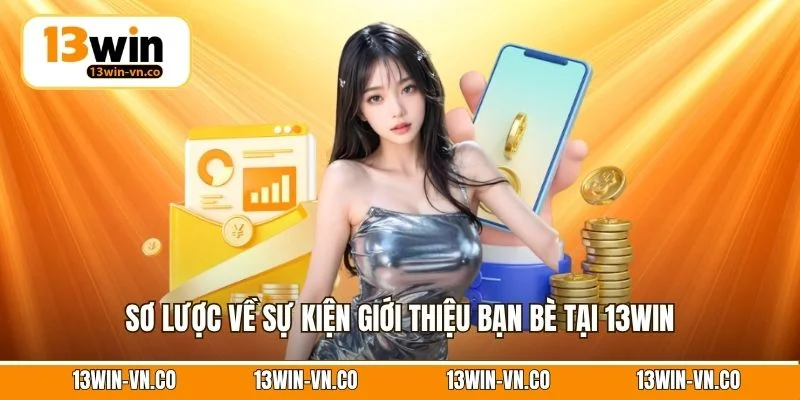 Giới Thiệu Bạn Bè - Cơ Hội Nhận Hoa Hồng Hấp Dẫn Từ 13Win 2 Sơ lược về sự kiện giới thiệu bạn bè tại 13Win