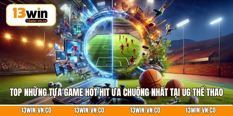Top những tựa game hot hit ưa chuộng nhất tại UG thể thao